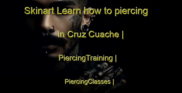Skinart Learn how to piercing in Cruz Cuache | PiercingTraining | PiercingClasses | SkinartTraining-Mexico